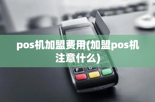 pos机加盟费用(加盟pos机注意什么)