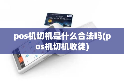 pos机切机是什么合法吗(pos机切机收徒)