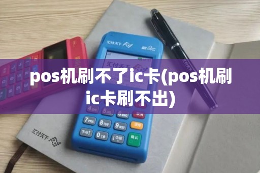 pos机刷不了ic卡(pos机刷ic卡刷不出)
