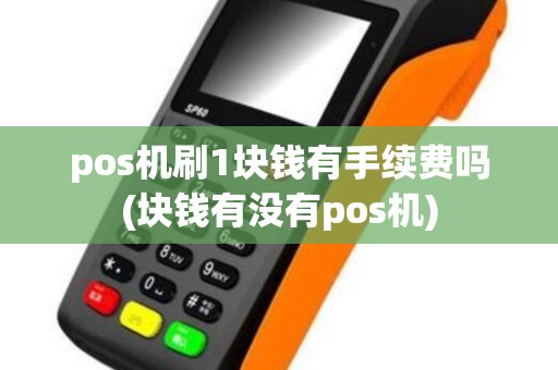pos机刷1块钱有手续费吗(块钱有没有pos机)