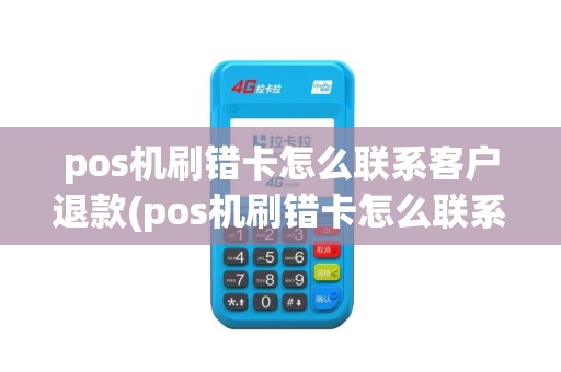 pos机刷错卡怎么联系客户退款(pos机刷错卡怎么联系客户)