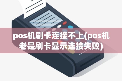 pos机刷卡连接不上(pos机老是刷卡显示连接失败)