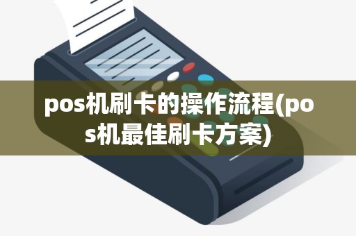 pos机刷卡的操作流程(pos机最佳刷卡方案)