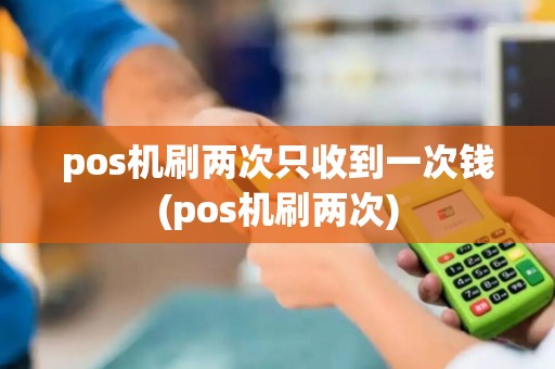 pos机刷两次只收到一次钱(pos机刷两次)