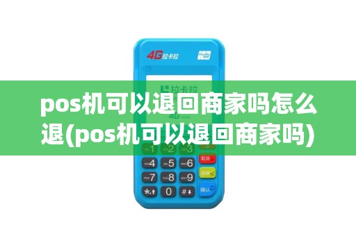 pos机可以退回商家吗怎么退(pos机可以退回商家吗)