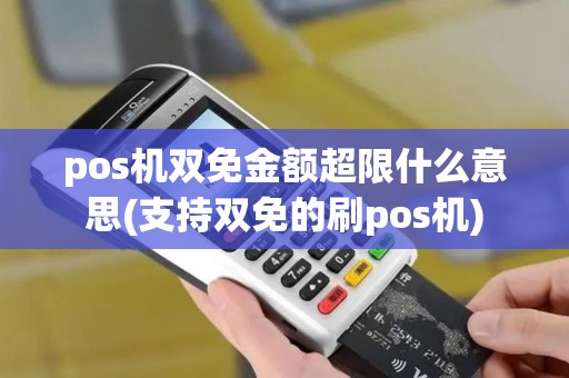 pos机双免金额超限什么意思(支持双免的刷pos机)