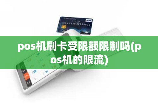 pos机刷卡受限额限制吗(pos机的限流)
