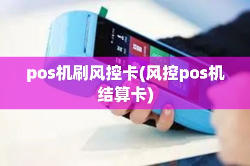 pos机刷风控卡(风控pos机结算卡)