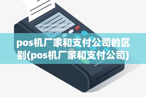 pos机厂家和支付公司的区别(pos机厂家和支付公司)