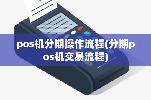 pos机分期操作流程(分期pos机交易流程)