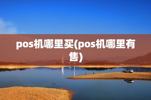 pos机哪里买(pos机哪里有售)