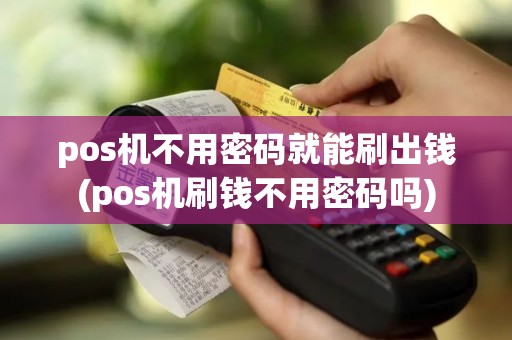 pos机不用密码就能刷出钱(pos机刷钱不用密码吗)