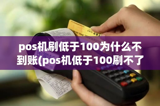 pos机刷低于100为什么不到账(pos机低于100刷不了)