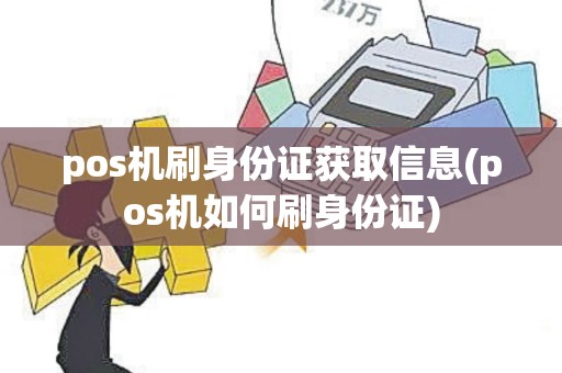 pos机刷身份证获取信息(pos机如何刷身份证)