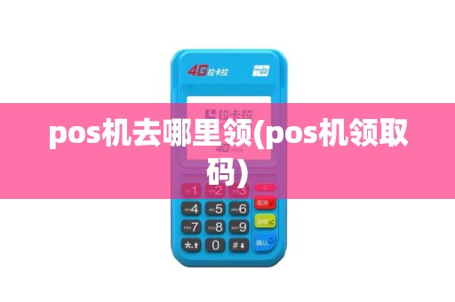 pos机去哪里领(pos机领取码)