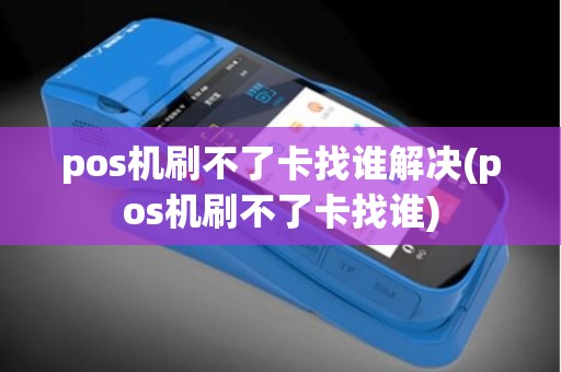 pos机刷不了卡找谁解决(pos机刷不了卡找谁)