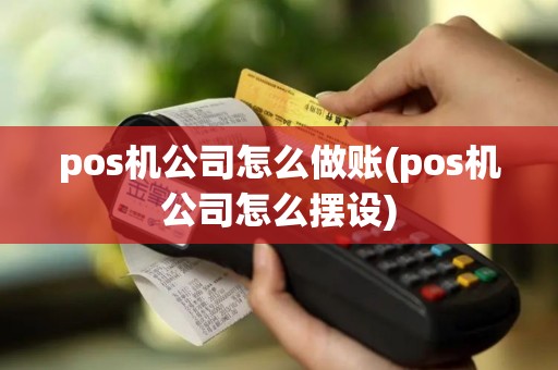 pos机公司怎么做账(pos机公司怎么摆设)
