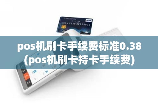 pos机刷卡手续费标准0.38(pos机刷卡持卡手续费)