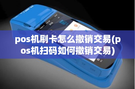 pos机刷卡怎么撤销交易(pos机扫码如何撤销交易)