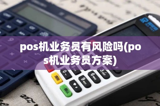pos机业务员有风险吗(pos机业务员方案)
