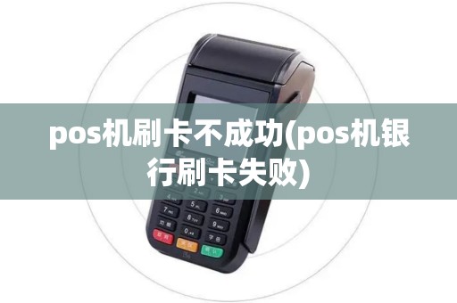 pos机刷卡不成功(pos机银行刷卡失败)