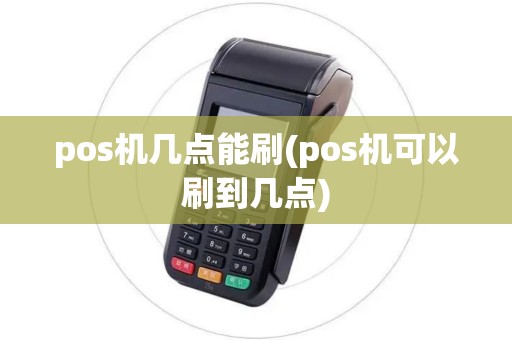 pos机几点能刷(pos机可以刷到几点)