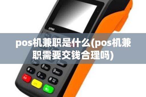 pos机兼职是什么(pos机兼职需要交钱合理吗)