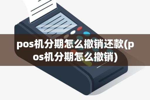 pos机分期怎么撤销还款(pos机分期怎么撤销)