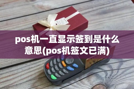 pos机一直显示签到是什么意思(pos机签文已满)
