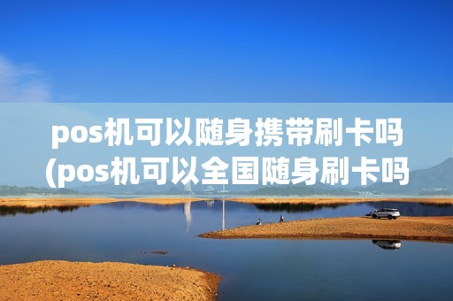 pos机可以随身携带刷卡吗(pos机可以全国随身刷卡吗)