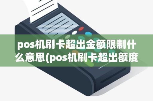 pos机刷卡超出金额限制什么意思(pos机刷卡超出额度限制)