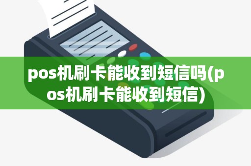 pos机刷卡能收到短信吗(pos机刷卡能收到短信)
