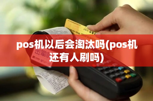 pos机以后会淘汰吗(pos机还有人刷吗)