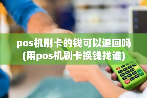 pos机刷卡的钱可以退回吗(用pos机刷卡换钱找谁)