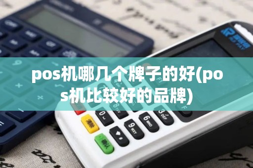 pos机哪几个牌子的好(pos机比较好的品牌)