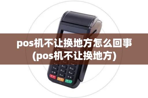pos机不让换地方怎么回事(pos机不让换地方)