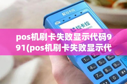 pos机刷卡失败显示代码991(pos机刷卡失败显示代码99)