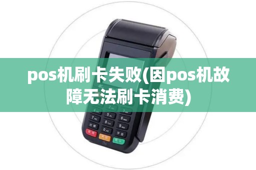 pos机刷卡失败(因pos机故障无法刷卡消费)