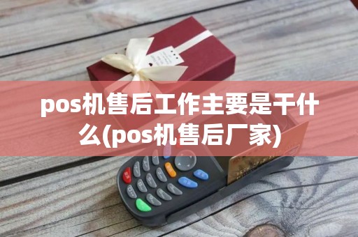 pos机售后工作主要是干什么(pos机售后厂家)