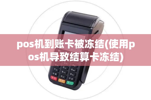 pos机到账卡被冻结(使用pos机导致结算卡冻结)