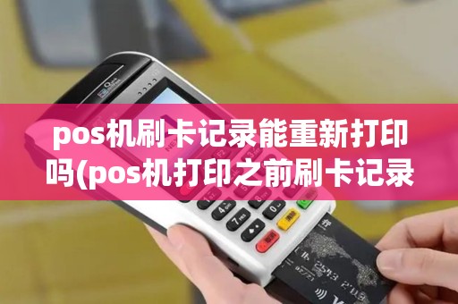 pos机刷卡记录能重新打印吗(pos机打印之前刷卡记录吗)