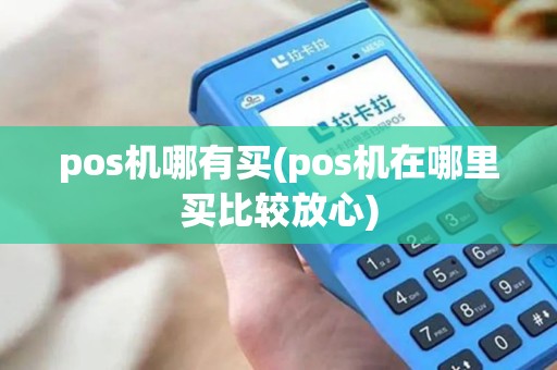pos机哪有买(pos机在哪里买比较放心)
