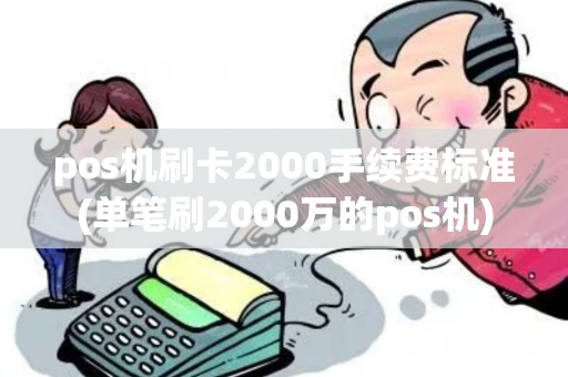 pos机刷卡2000手续费标准(单笔刷2000万的pos机)