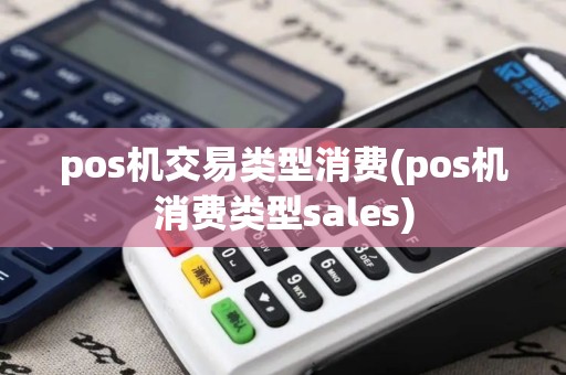 pos机交易类型消费(pos机消费类型sales)