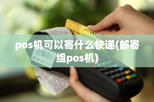 pos机可以寄什么快递(邮寄组pos机)