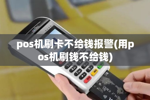 pos机刷卡不给钱报警(用pos机刷钱不给钱)