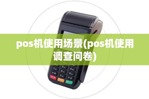 pos机使用场景(pos机使用调查问卷)