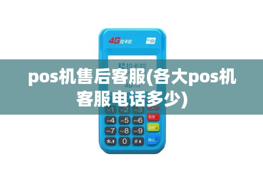 pos机售后客服(各大pos机客服电话多少)