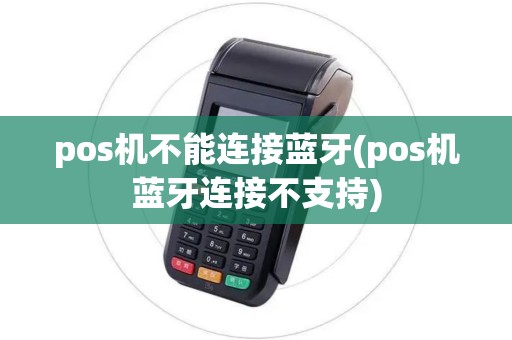 pos机不能连接蓝牙(pos机蓝牙连接不支持)
