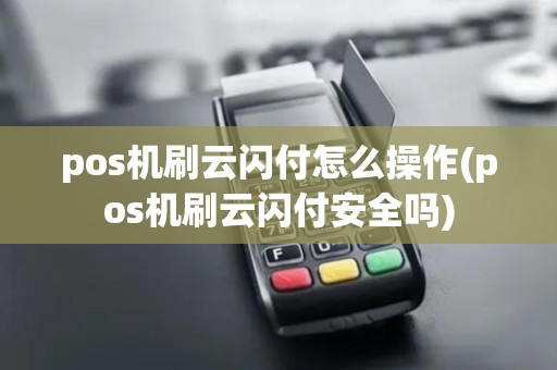 pos机刷云闪付怎么操作(pos机刷云闪付安全吗)